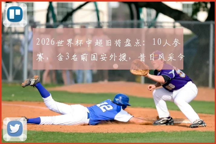 2026世界杯中超旧将盘点：10人参赛，含3名前国安外援，昔日风采今何在？
