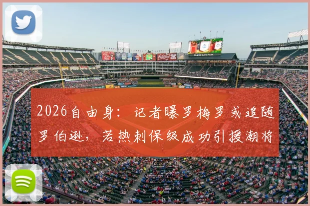 2026自由身：记者曝罗梅罗或追随罗伯逊，若热刺保级成功引援潮将至？