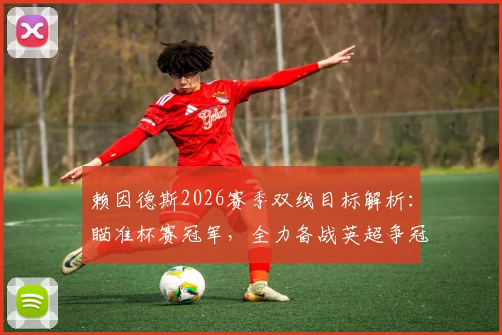 赖因德斯2026赛季双线目标解析：瞄准杯赛冠军，全力备战英超争冠最后阶段