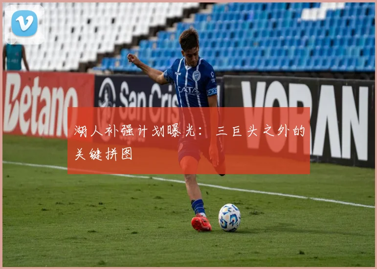 湖人补强计划曝光：三巨头之外的关键拼图