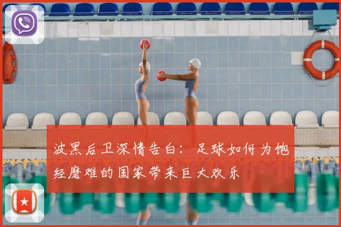 波黑后卫深情告白:足球如何为饱经磨难的国家带来巨大欢乐