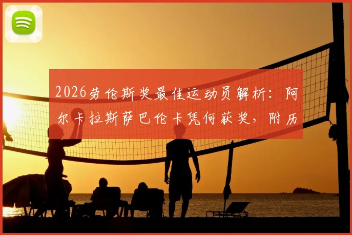 2026劳伦斯奖最佳运动员解析:阿尔卡拉斯萨巴伦卡凭何获奖,附历届网球名将获奖回顾