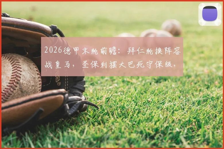 2026德甲末轮前瞻：拜仁轮换阵容战皇马，圣保利摆大巴死守保级，比赛看点全解析