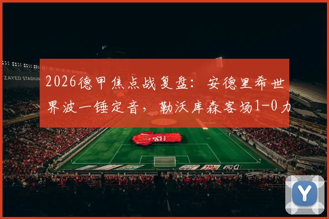 2026德甲焦点战复盘：安德里希世界波一锤定音，勒沃库森客场1-0力克多特蒙德全取三分
