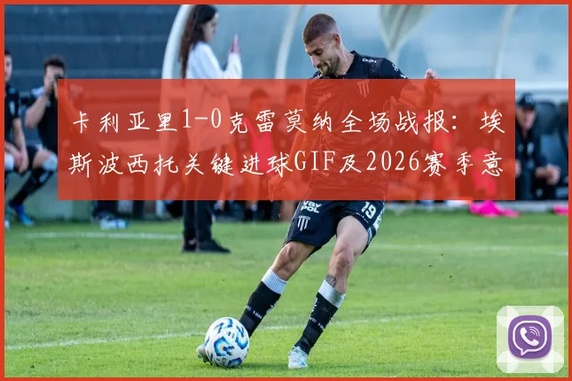 卡利亚里1-0克雷莫纳全场战报：埃斯波西托关键进球GIF及2026赛季意甲保级形势分析