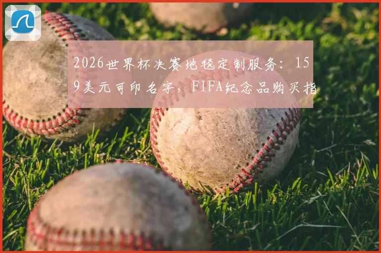 2026世界杯决赛地毯定制服务：159美元可印名字，FIFA纪念品购买指南与官网流程详解