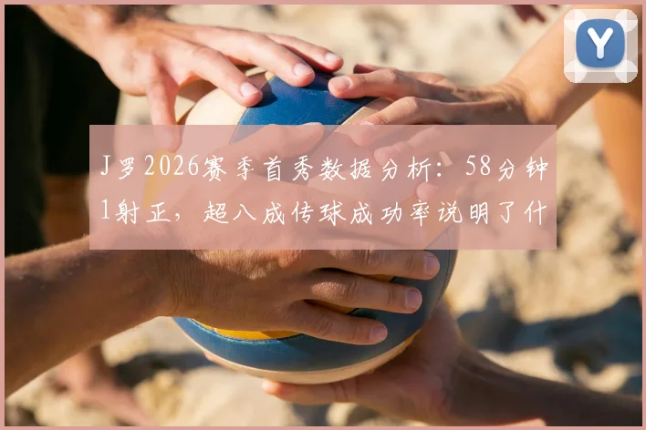 J罗2026赛季首秀数据分析:58分钟1射正,超八成传球成功率说明了什么?