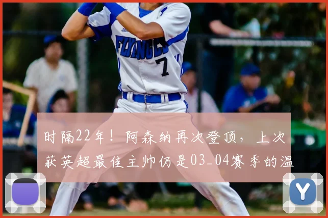 时隔22年！阿森纳再次登顶，上次获英超最佳主帅仍是03_04赛季的温格