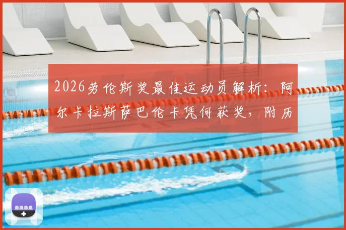 2026劳伦斯奖最佳运动员解析：阿尔卡拉斯萨巴伦卡凭何获奖，附历届网球名将获奖回顾