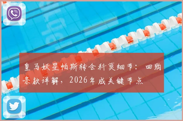 皇马妖星帕斯转会科莫细节：回购条款详解，2026年成关键节点
