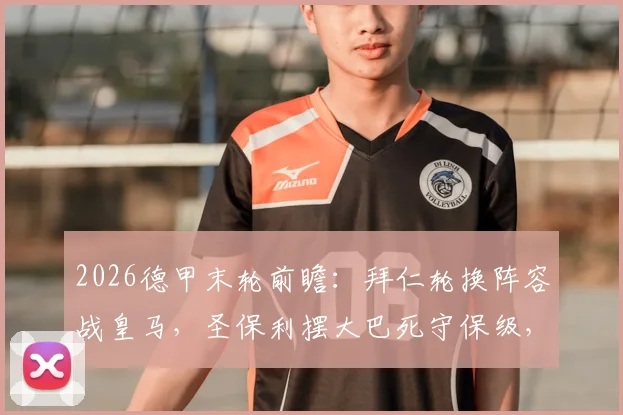 2026德甲末轮前瞻：拜仁轮换阵容战皇马，圣保利摆大巴死守保级，比赛看点全解析