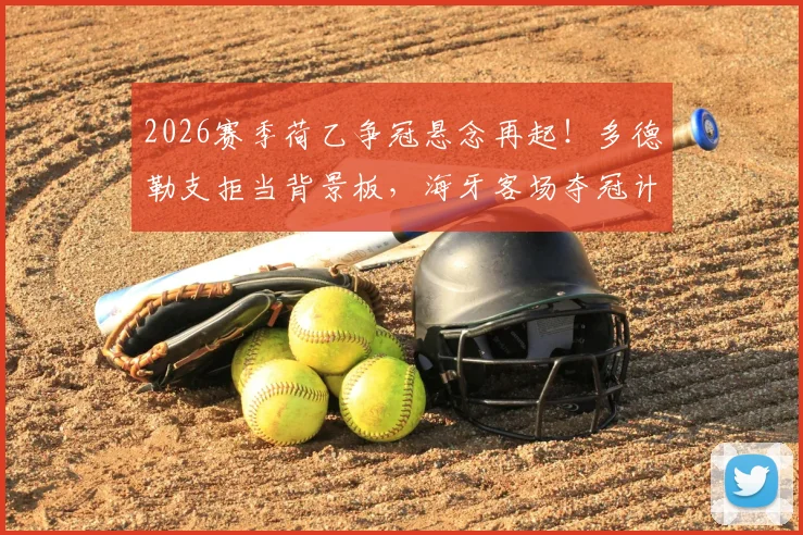 2026赛季荷乙争冠悬念再起！多德勒支拒当背景板，海牙客场夺冠计划受阻详解