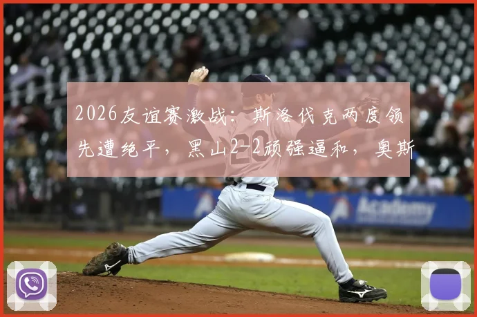 2026友谊赛激战：斯洛伐克两度领先遭绝平，黑山2-2顽强逼和，奥斯马吉梅开二度