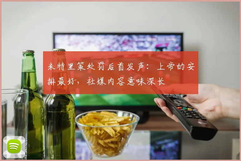米特里策处罚后首发声：上帝的安排最好，社媒内容意味深长