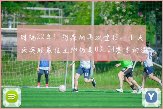 时隔22年！阿森纳再次登顶，上次获英超最佳主帅仍是03_04赛季的温格