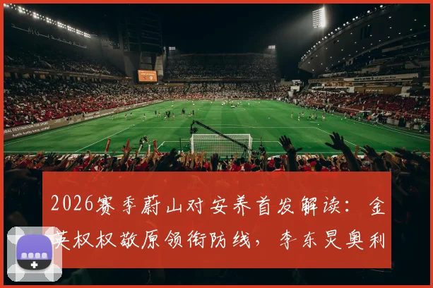2026赛季蔚山对安养首发解读：金英权权敬原领衔防线，李东炅奥利维拉能否主导战局？