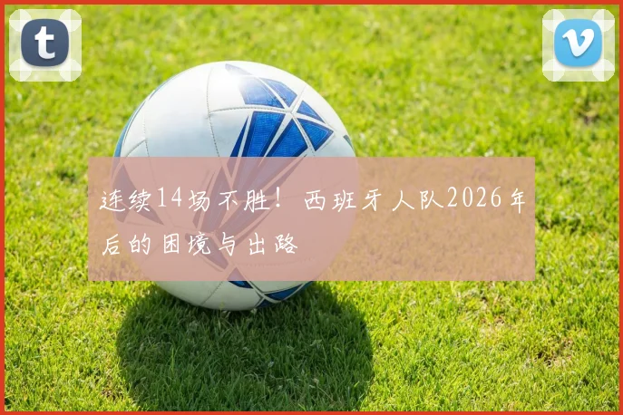连续14场不胜！西班牙人队2026年后的困境与出路