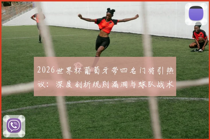 2026世界杯葡萄牙带四名门将引热议:深度剖析规则漏洞与球队战术背后的博弈,附国家队门将选择标准