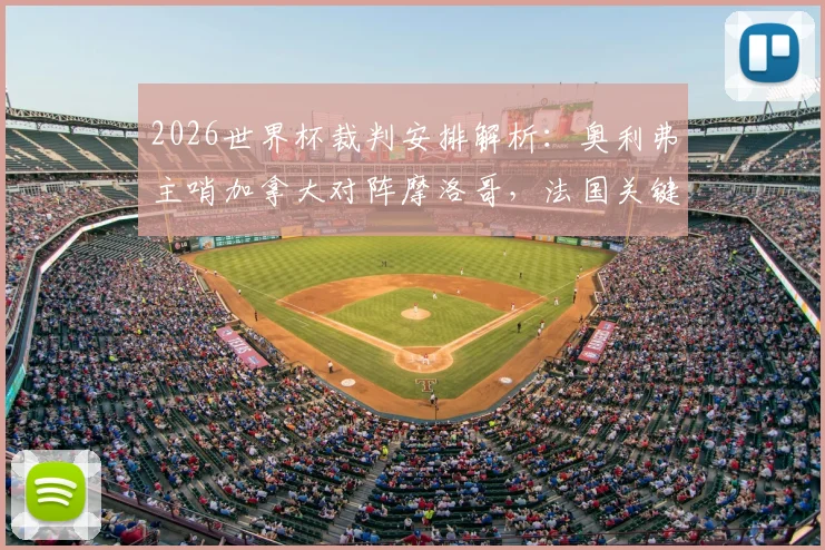 2026世界杯裁判安排解析:奥利弗主哨加拿大对阵摩洛哥,法国关键战由亚洲裁判组执裁