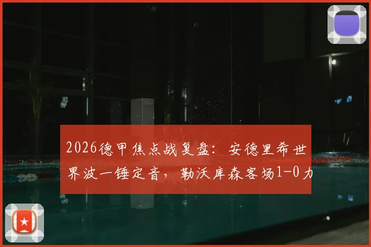 2026德甲焦点战复盘：安德里希世界波一锤定音，勒沃库森客场1-0力克多特蒙德全取三分