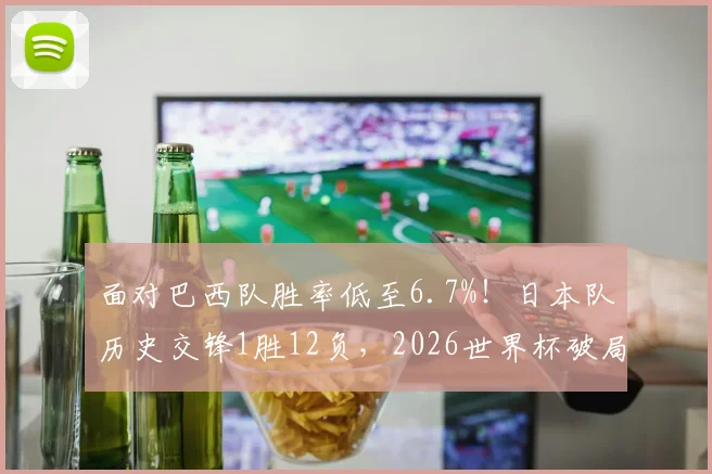 面对巴西队胜率低至6.7%!日本队历史交锋1胜12负,2026世界杯破局之路何在?