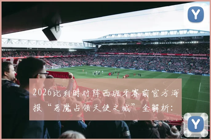 2026比利时对阵西班牙赛前官方海报“恶魔占领天使之城”全解析：设计创意、背后故事与赛事前瞻深度解读