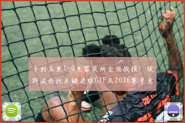 卡利亚里1-0克雷莫纳全场战报：埃斯波西托关键进球GIF及2026赛季意甲保级形势分析
